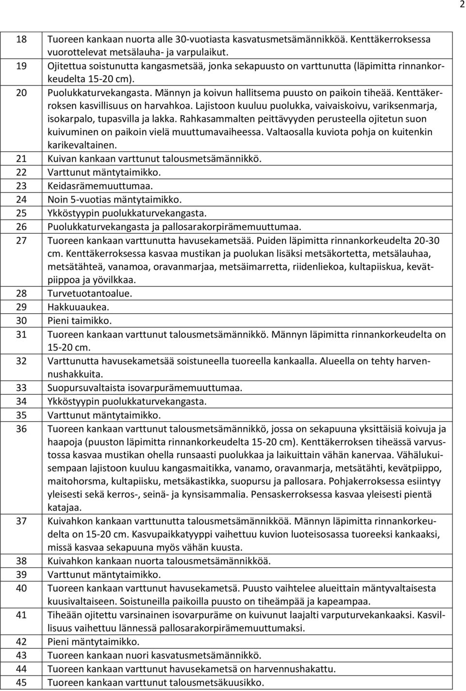 Kenttäkerroksen kasvillisuus on harvahkoa. Lajistoon kuuluu puolukka, vaivaiskoivu, variksenmarja, isokarpalo, tupasvilla ja lakka.