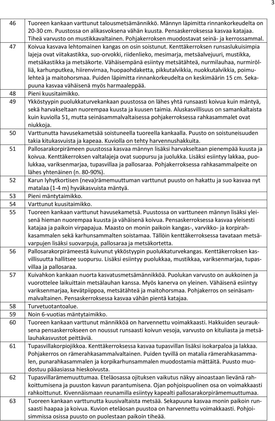 Kenttäkerroksen runsaslukuisimpia lajeja ovat viitakastikka, suo-orvokki, riidenlieko, mesimarja, metsäalvejuuri, mustikka, metsäkastikka ja metsäkorte.