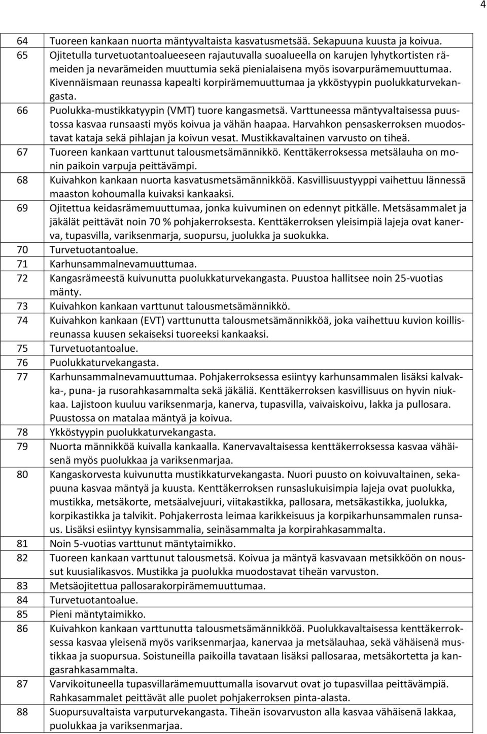 Kivennäismaan reunassa kapealti korpirämemuuttumaa ja ykköstyypin puolukkaturvekangasta. 66 Puolukka-mustikkatyypin (VMT) tuore kangasmetsä.