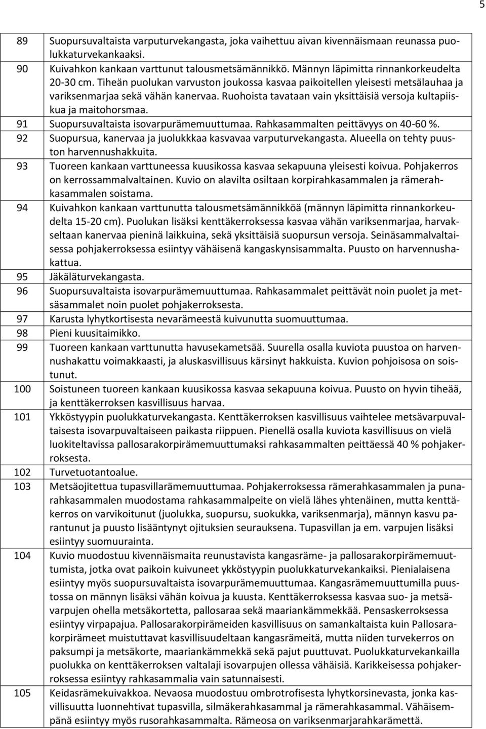 Ruohoista tavataan vain yksittäisiä versoja kultapiiskua ja maitohorsmaa. 91 Suopursuvaltaista isovarpurämemuuttumaa. Rahkasammalten peittävyys on 40-60 %.