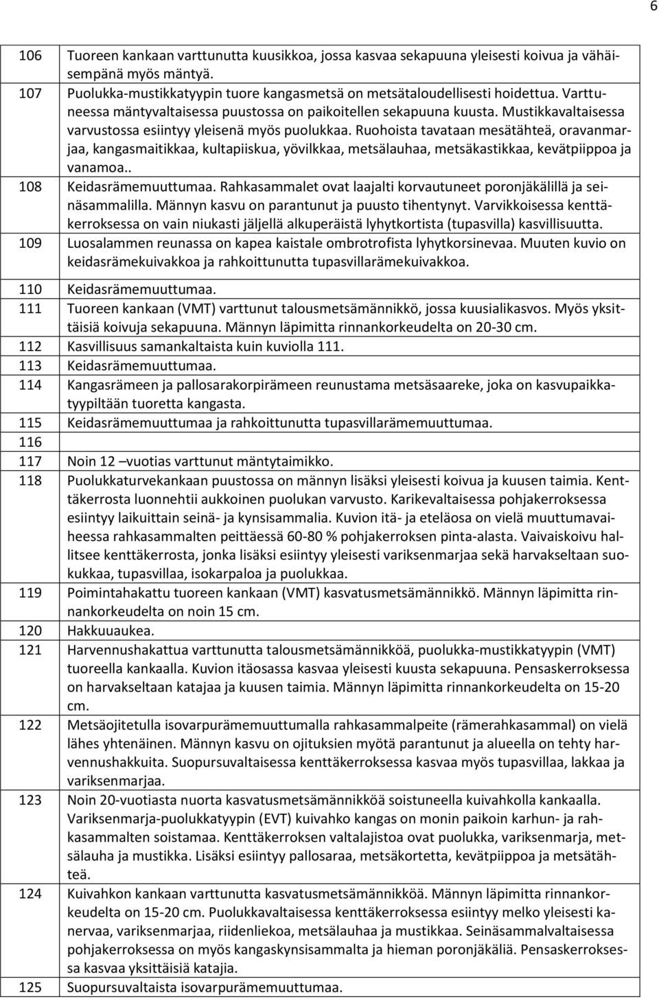 Ruohoista tavataan mesätähteä, oravanmarjaa, kangasmaitikkaa, kultapiiskua, yövilkkaa, metsälauhaa, metsäkastikkaa, kevätpiippoa ja vanamoa.. 108 Keidasrämemuuttumaa.