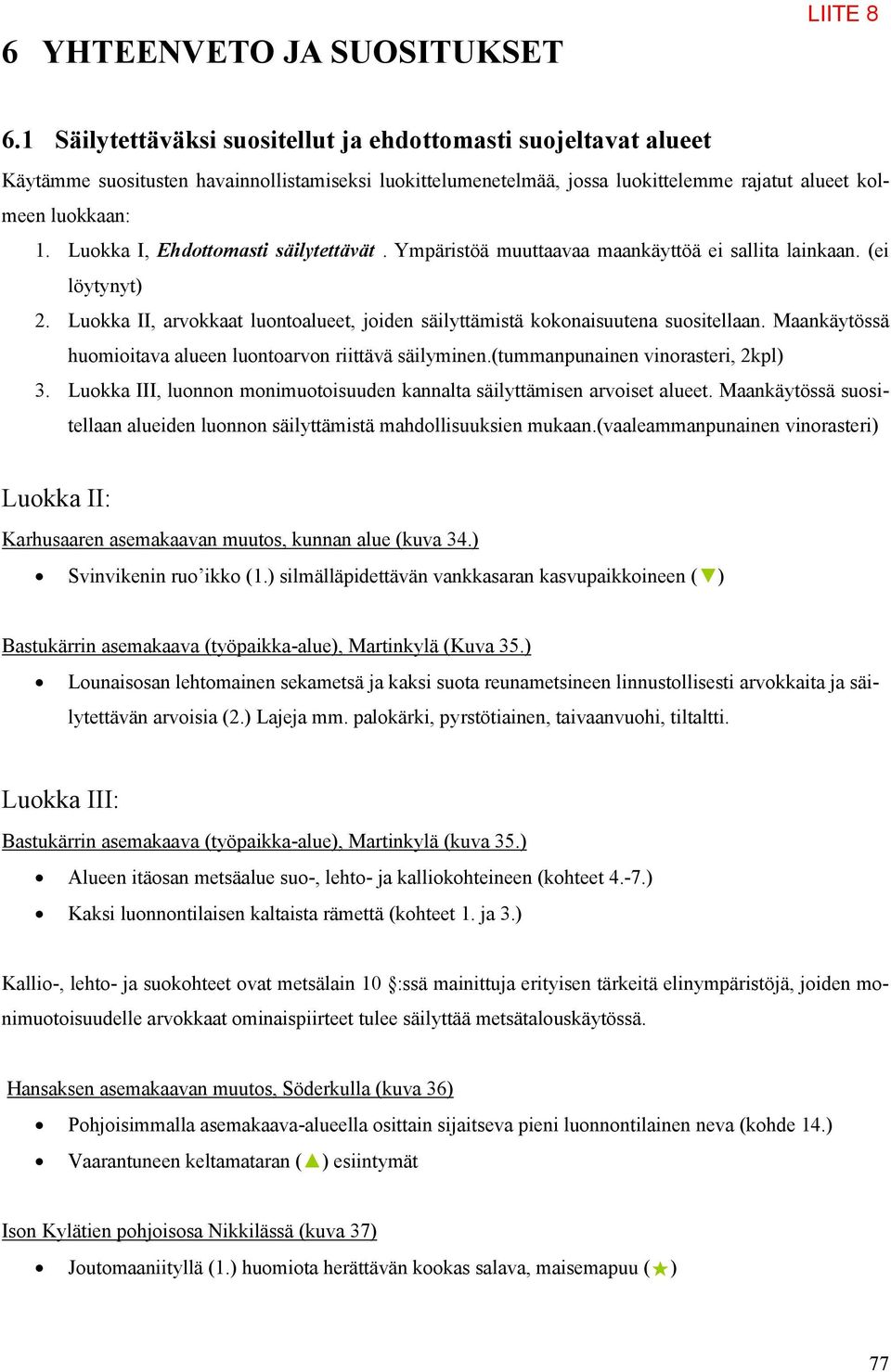 Luokka I, Ehdottomasti säilytettävät. Ympäristöä muuttaavaa maankäyttöä ei sallita lainkaan. (ei löytynyt) 2. Luokka II, arvokkaat luontoalueet, joiden säilyttämistä kokonaisuutena suositellaan.