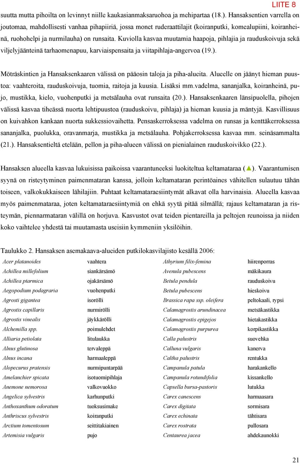 Kuviolla kasvaa muutamia haapoja, pihlajia ja rauduskoivuja sekä viljelyjäänteinä tarhaomenapuu, karviaispensaita ja viitapihlaja-angervoa (19.).