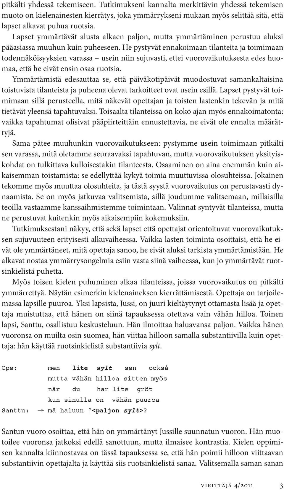 He pystyvät ennakoimaan tilanteita ja toimimaan todennäköisyyksien varassa usein niin sujuvasti, ettei vuorovaikutuksesta edes huomaa, että he eivät ensin osaa ruotsia.