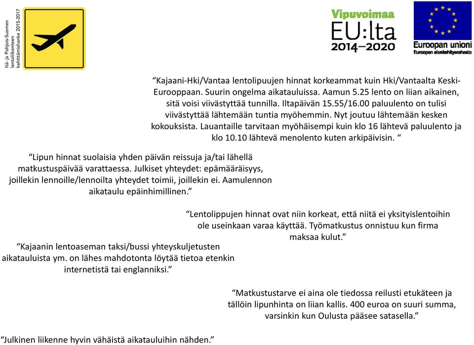 25 lento on liian aikainen, sitä voisi viivästyttää tunnilla. Iltapäivän 15.55/16.00 paluulento on tulisi viivästyttää lähtemään tuntia myöhemmin. Nyt joutuu lähtemään kesken kokouksista.