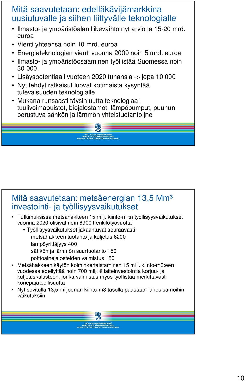 Lisäyspotentiaali vuoteen 2020 tuhansia -> jopa 10 000 Nyt tehdyt ratkaisut luovat kotimaista kysyntää tulevaisuuden teknologialle Mukana runsaasti täysin uutta teknologiaa: tuulivoimapuistot,