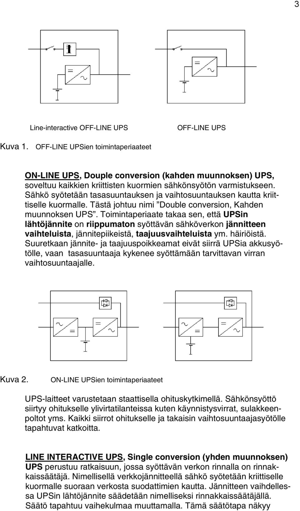 Sähkö syötetään tasasuuntauksen ja vaihtosuuntauksen kautta kriittiselle kuormalle. Tästä johtuu nimi Double conversion, Kahden muunnoksen UPS.