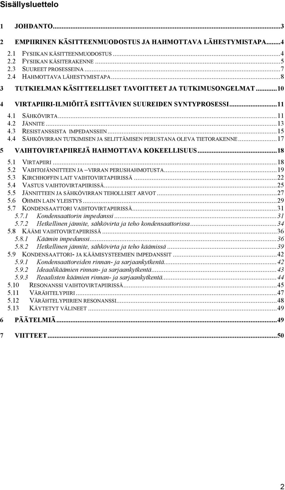 3 RESISTANSSISTA IMPEDANSSIIN...15 4.4 SÄHKÖVIRRAN TUTKIMISEN JA SELITTÄMISEN PERUSTANA OLEVA TIETORAKENNE...17 5 VAIHTOVIRTAPIIREJÄ HAHMOTTAVA KOKEELLISUUS...18 5.