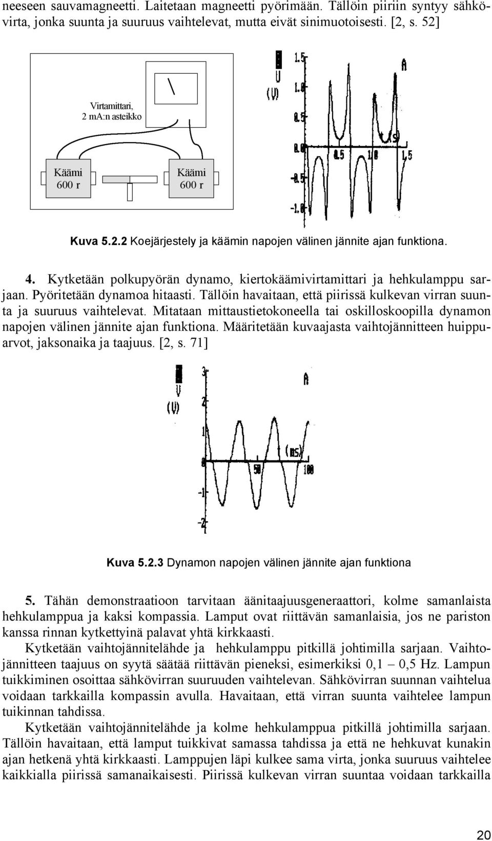 Kytketään polkupyörän dynamo, kiertokäämivirtamittari ja hehkulamppu sarjaan. Pyöritetään dynamoa hitaasti. Tällöin havaitaan, että piirissä kulkevan virran suunta ja suuruus vaihtelevat.