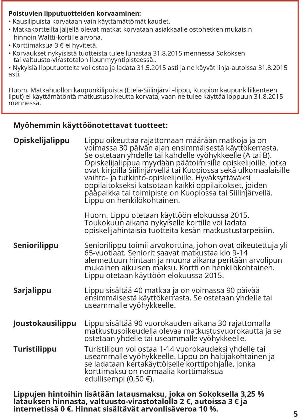 201 mennessä Sokoksen tai valtuusto-virastotalon lipunmyyntipisteessä.. Nykyisiä lipputuotteita voi ostaa ja ladata 31..201 asti ja ne käyvät linja-autoissa 31.8.201 asti. Huom.