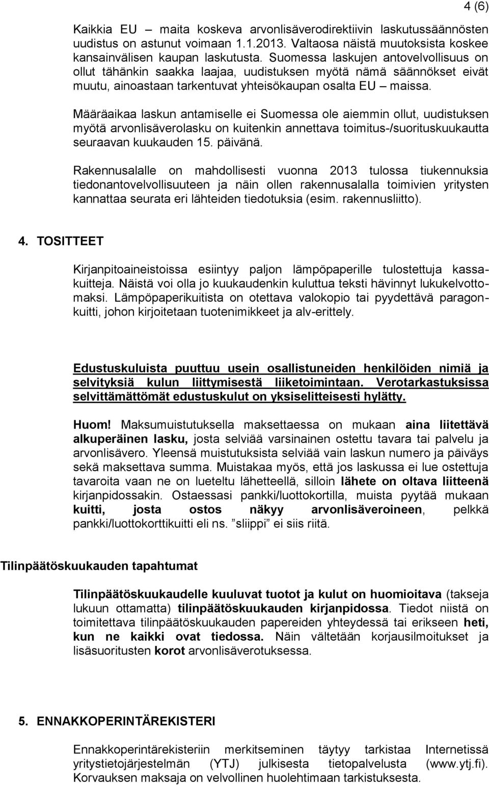 Määräaikaa laskun antamiselle ei Suomessa ole aiemmin ollut, uudistuksen myötä arvonlisäverolasku on kuitenkin annettava toimitus-/suorituskuukautta seuraavan kuukauden 15. päivänä.