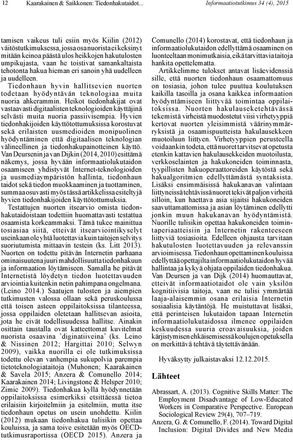 vaan he toistivat samankaltaista tehotonta hakua hieman eri sanoin yhä uudelleen ja uudelleen. Tiedonhaun hyvin hallitsevien nuorten todetaan hyödyntävän teknologiaa muita nuoria ahkerammin.