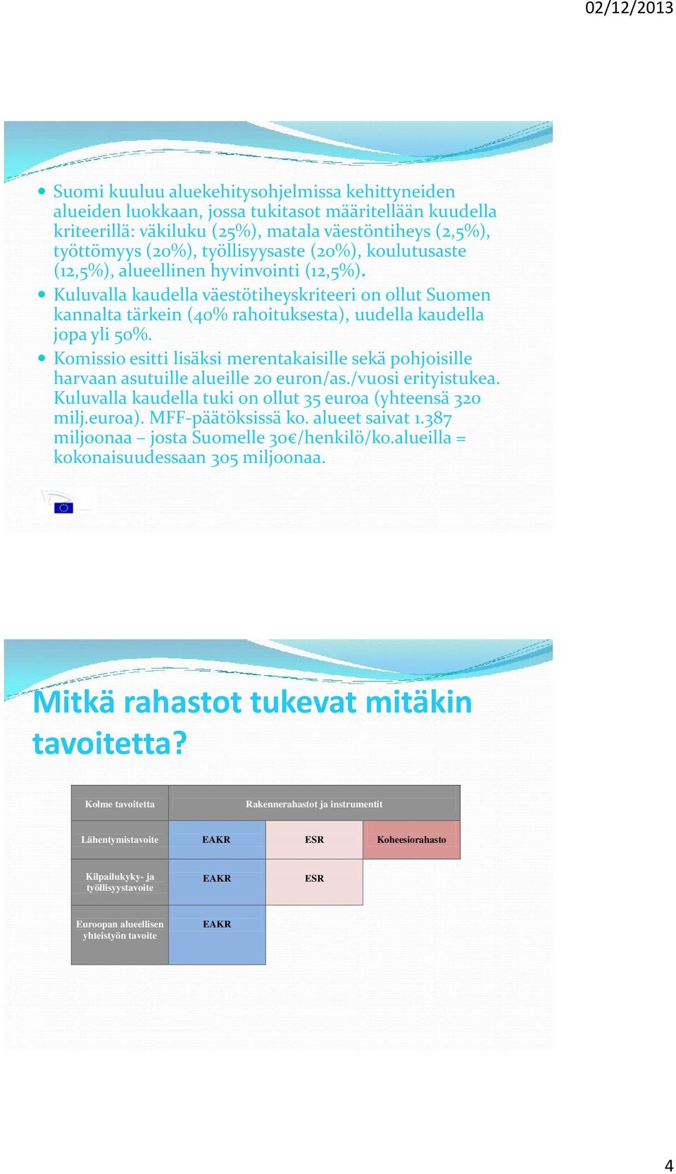 Komissio esitti lisäksi merentakaisille sekä pohjoisille harvaan asutuille alueille 20 euron/as./vuosi erityistukea. Kuluvalla kaudella tuki on ollut 35 euroa (yhteensä 320 milj.euroa).