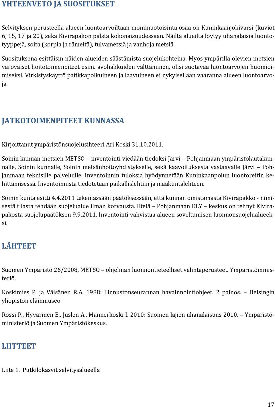 Myös ympärillä olevien metsien varovaiset hoitotoimenpiteet esim. avohakkuiden välttäminen, olisi suotavaa luontoarvojen huomioimiseksi.