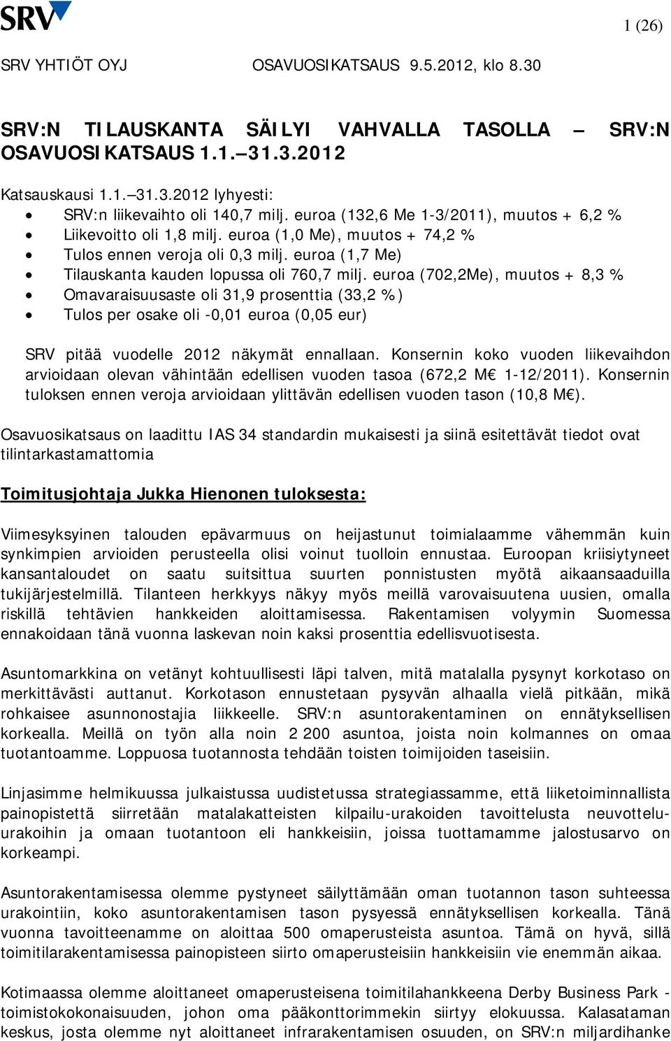 euroa (702,2Me), muutos + 8,3 % Omavaraisuusaste oli 31,9 prosenttia (33,2 %) Tulos per osake oli -0,01 euroa (0,05 eur) SRV pitää vuodelle 2012 näkymät ennallaan.