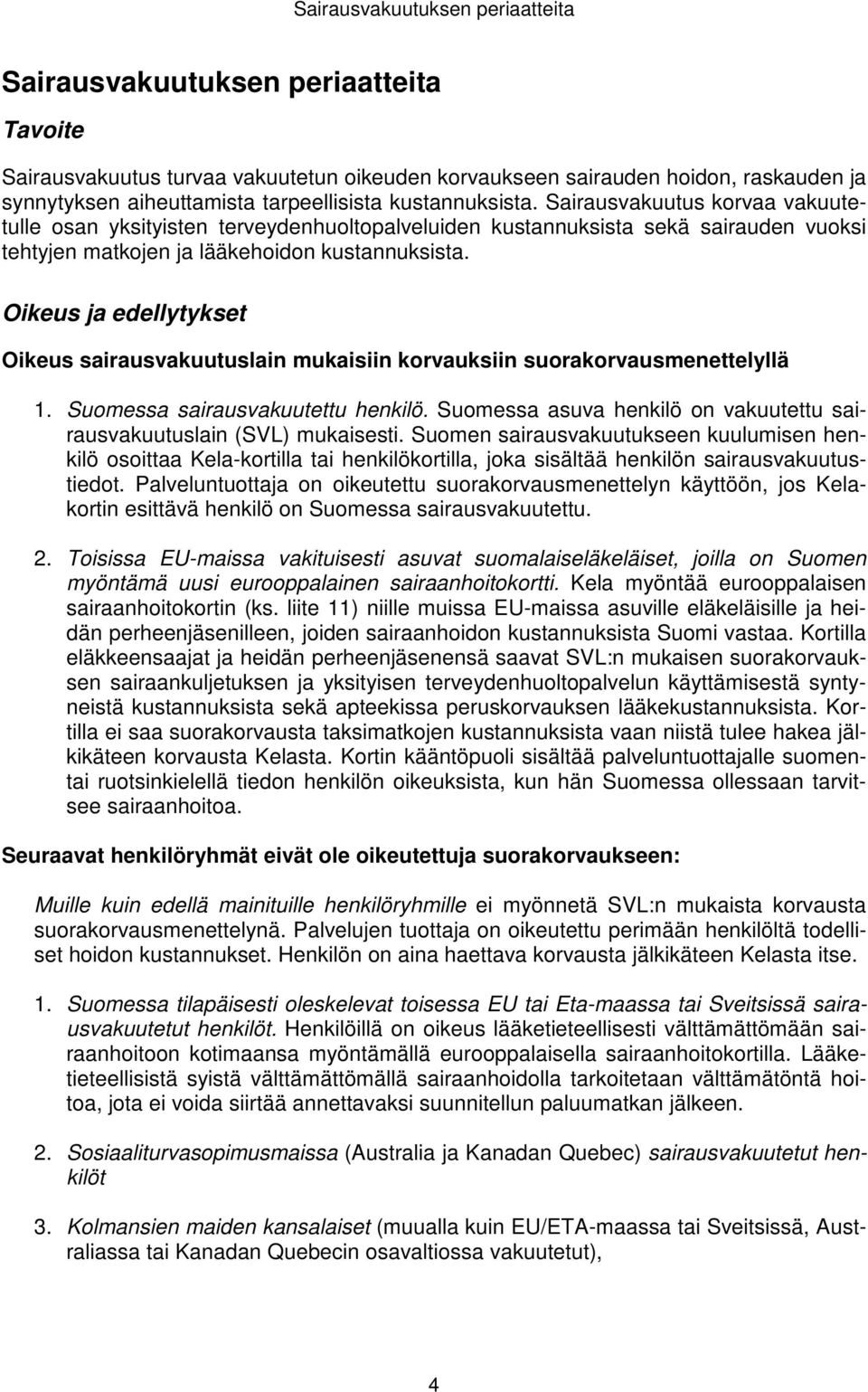 Oikeus ja edellytykset Oikeus sairausvakuutuslain mukaisiin korvauksiin suorakorvausmenettelyllä 1. Suomessa sairausvakuutettu henkilö.