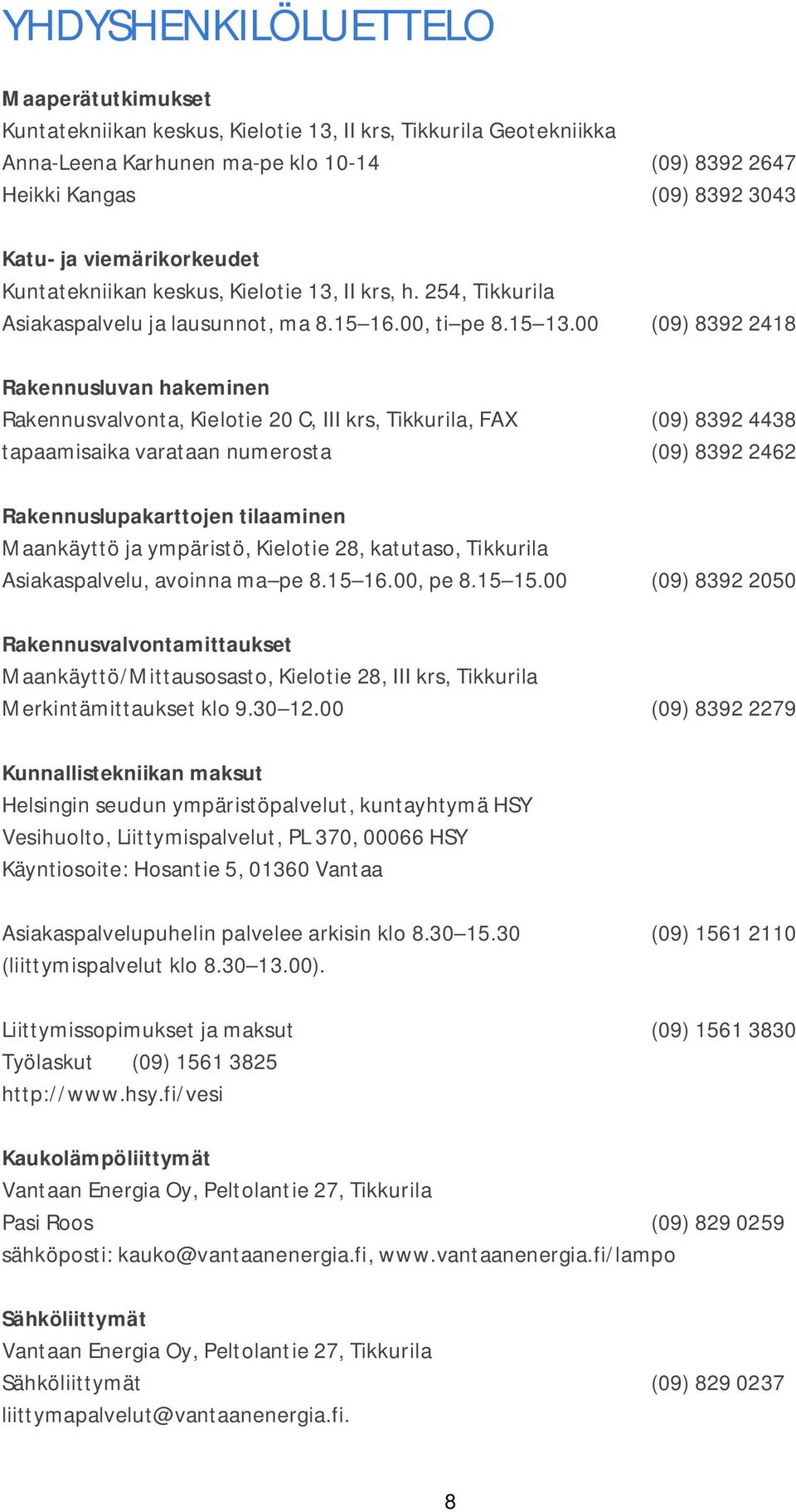 00 (09) 8392 2418 Rakennusluvan hakeminen Rakennusvalvonta, Kielotie 20 C, III krs, Tikkurila, FAX (09) 8392 4438 tapaamisaika varataan numerosta (09) 8392 2462 Rakennuslupakarttojen tilaaminen