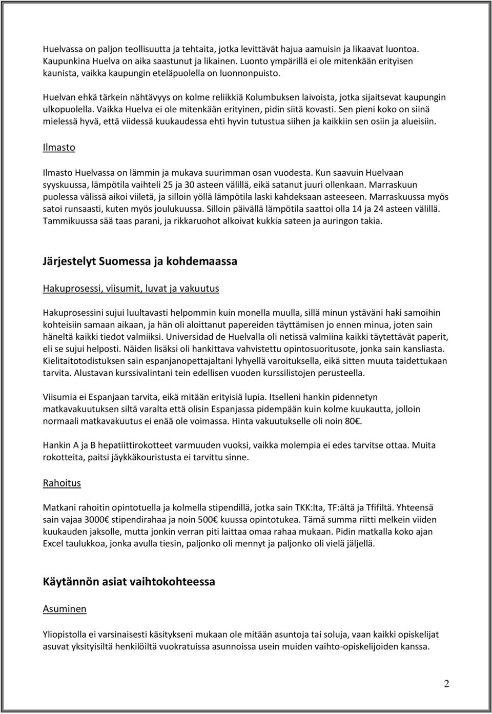 Huelvan ehkä tärkein nähtävyys on kolme reliikkiä Kolumbuksen laivoista, jotka sijaitsevat kaupungin ulkopuolella. Vaikka Huelva ei ole mitenkään erityinen, pidin siitä kovasti.