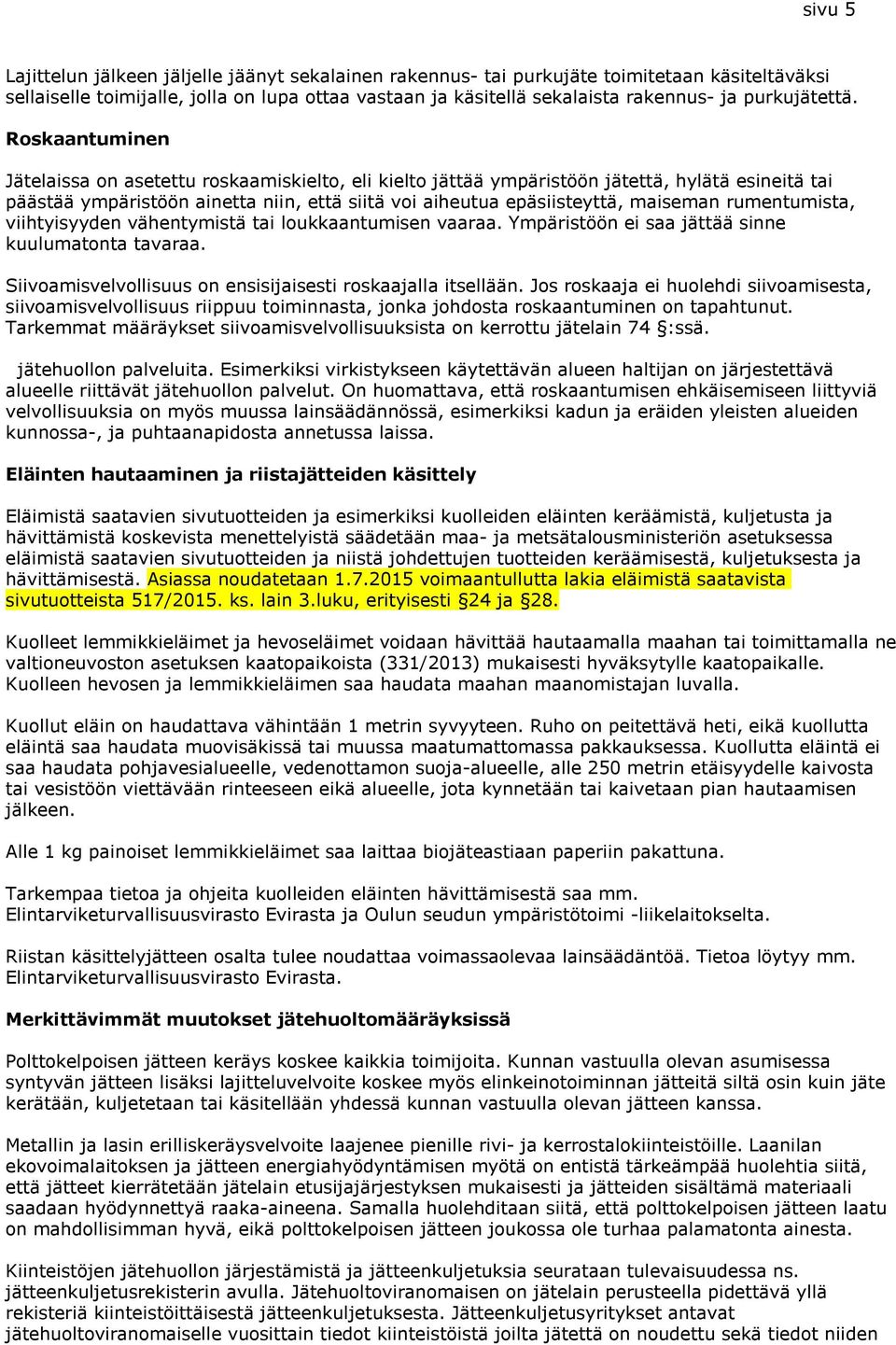 Roskaantuminen Jätelaissa on asetettu roskaamiskielto, eli kielto jättää ympäristöön jätettä, hylätä esineitä tai päästää ympäristöön ainetta niin, että siitä voi aiheutua epäsiisteyttä, maiseman