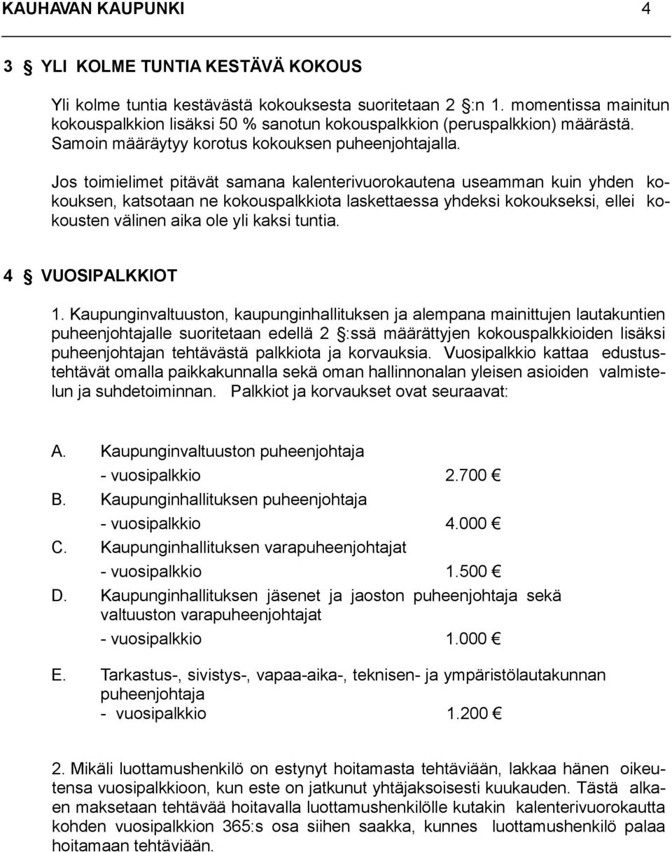 Jos toimielimet pitävät samana kalenterivuorokautena useamman kuin yhden kokouksen, katsotaan ne kokouspalkkiota laskettaessa yhdeksi kokoukseksi, ellei kokousten välinen aika ole yli kaksi tuntia.