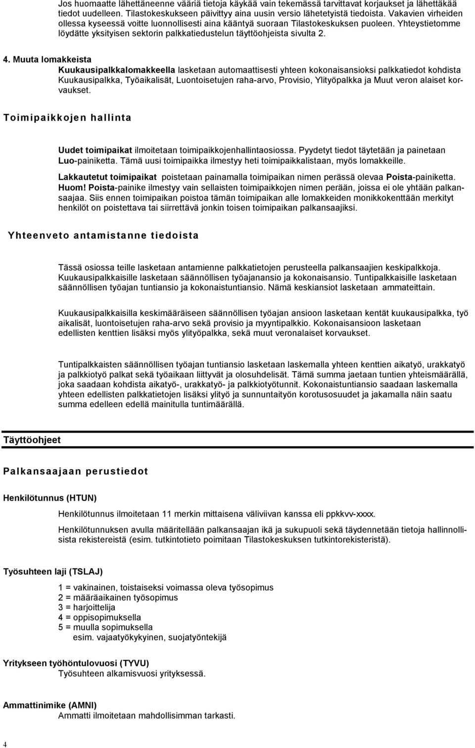 Muuta lomakkeista Kuukausipalkkalomakkeella lasketaan automaattisesti yhteen kokonaisansioksi palkkatiedot kohdista Kuukausipalkka, Työaikalisät, Luontoisetujen raha-arvo, Provisio, Ylityöpalkka ja