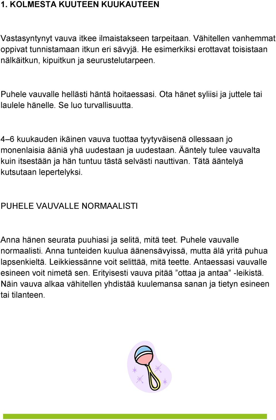 4 6 kuukauden ikäinen vauva tuottaa tyytyväisenä ollessaan jo monenlaisia ääniä yhä uudestaan ja uudestaan. Ääntely tulee vauvalta kuin itsestään ja hän tuntuu tästä selvästi nauttivan.