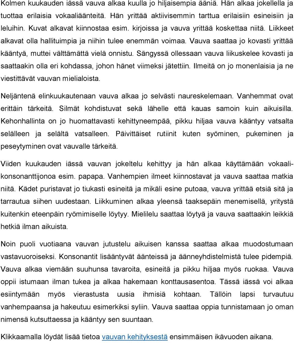 Vauva saattaa jo kovasti yrittää kääntyä, muttei välttämättä vielä onnistu. Sängyssä ollessaan vauva liikuskelee kovasti ja saattaakin olla eri kohdassa, johon hänet viimeksi jätettiin.