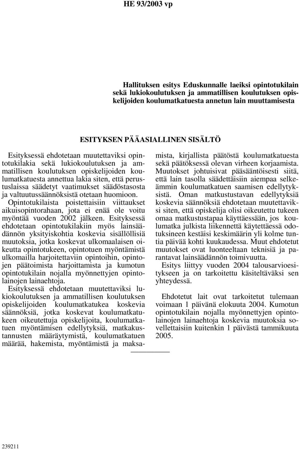 säädöstasosta ja valtuutussäännöksistä otetaan huomioon. Opintotukilaista poistettaisiin viittaukset aikuisopintorahaan, jota ei enää ole voitu myöntää vuoden 2002 jälkeen.