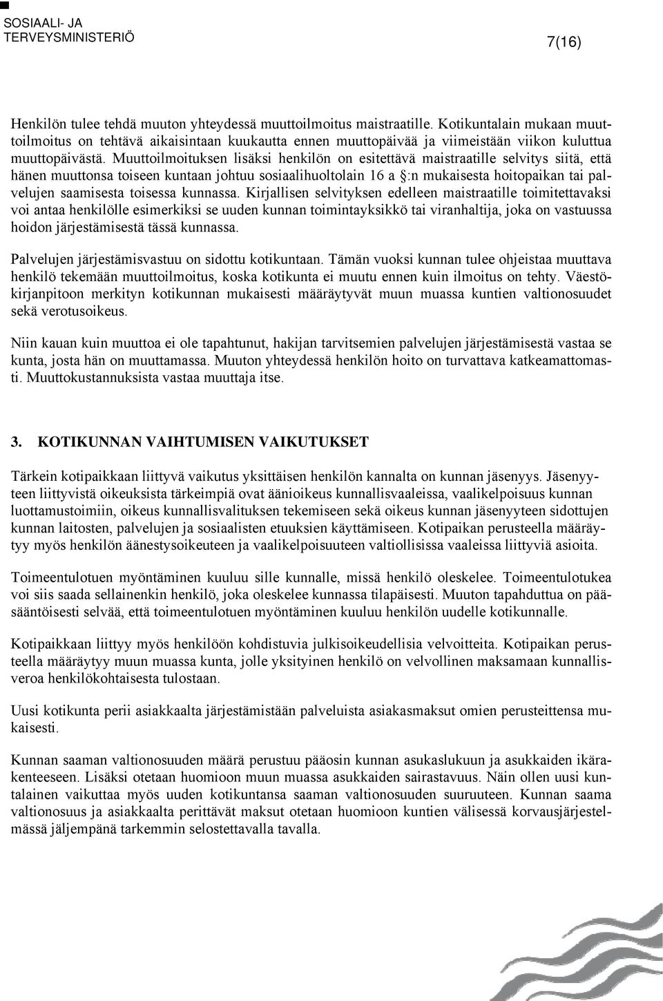 Muuttoilmoituksen lisäksi henkilön on esitettävä maistraatille selvitys siitä, että hänen muuttonsa toiseen kuntaan johtuu sosiaalihuoltolain 16 a :n mukaisesta hoitopaikan tai palvelujen saamisesta