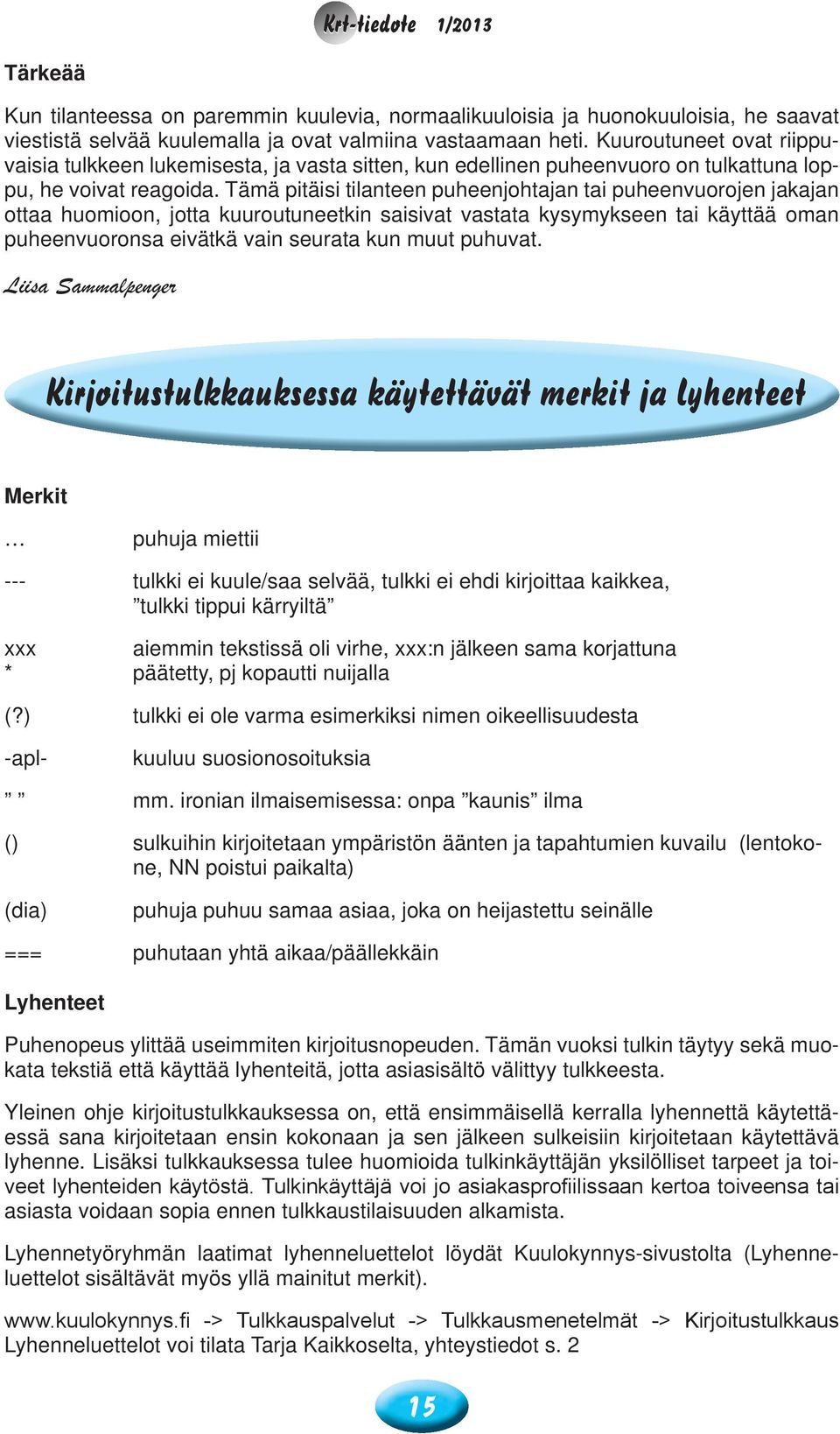 Tämä pitäisi tilanteen puheenjohtajan tai puheenvuorojen jakajan ottaa huomioon, jotta kuuroutuneetkin saisivat vastata kysymykseen tai käyttää oman puheenvuoronsa eivätkä vain seurata kun muut