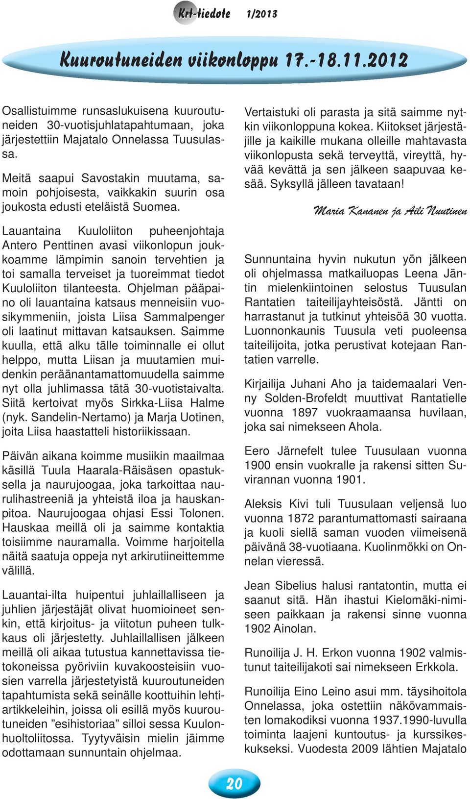 Lauantaina Kuuloliiton puheenjohtaja Antero Penttinen avasi viikonlopun joukkoamme lämpimin sanoin tervehtien ja toi samalla terveiset ja tuoreimmat tiedot Kuuloliiton tilanteesta.
