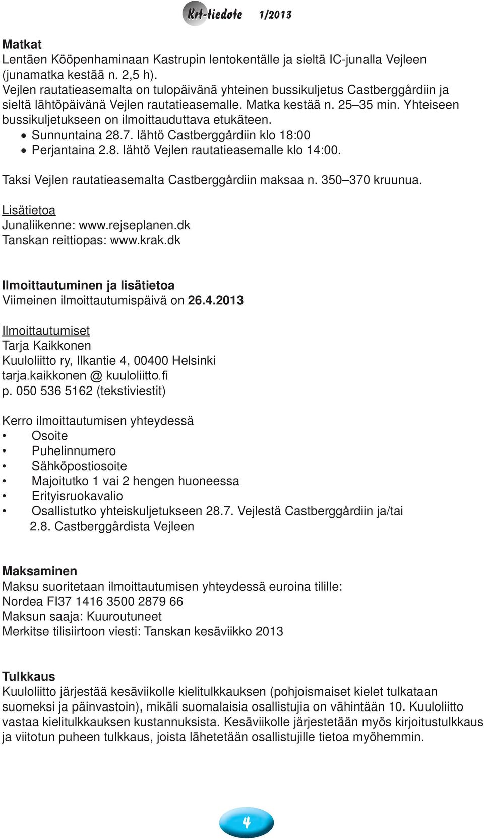 Yhteiseen bussikuljetukseen on ilmoittauduttava etukäteen. Sunnuntaina 28.7. lähtö Castberggårdiin klo 18:00 Perjantaina 2.8. lähtö Vejlen rautatieasemalle klo 14:00.