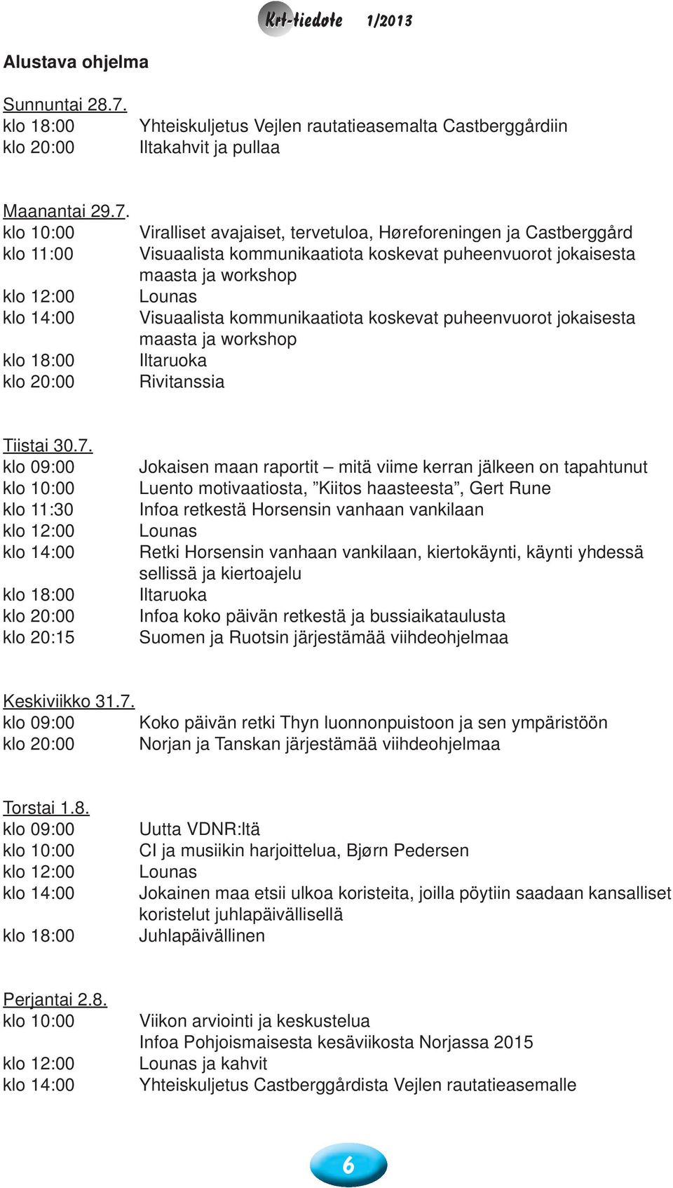 klo 10:00 klo 11:00 klo 12:00 klo 14:00 klo 18:00 klo 20:00 Viralliset avajaiset, tervetuloa, Høreforeningen ja Castberggård Visuaalista kommunikaatiota koskevat puheenvuorot jokaisesta maasta ja