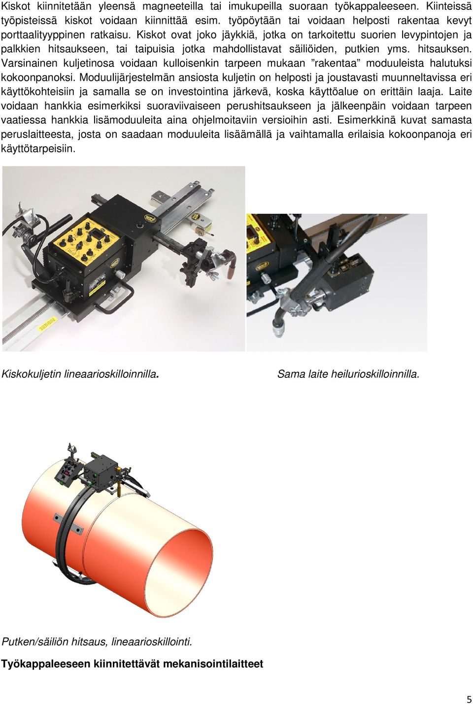 Kiskot ovat joko jäykkiä, jotka on tarkoitettu suorien levypintojen ja palkkien hitsaukseen, tai taipuisia jotka mahdollistavat säiliöiden, putkien yms. hitsauksen.