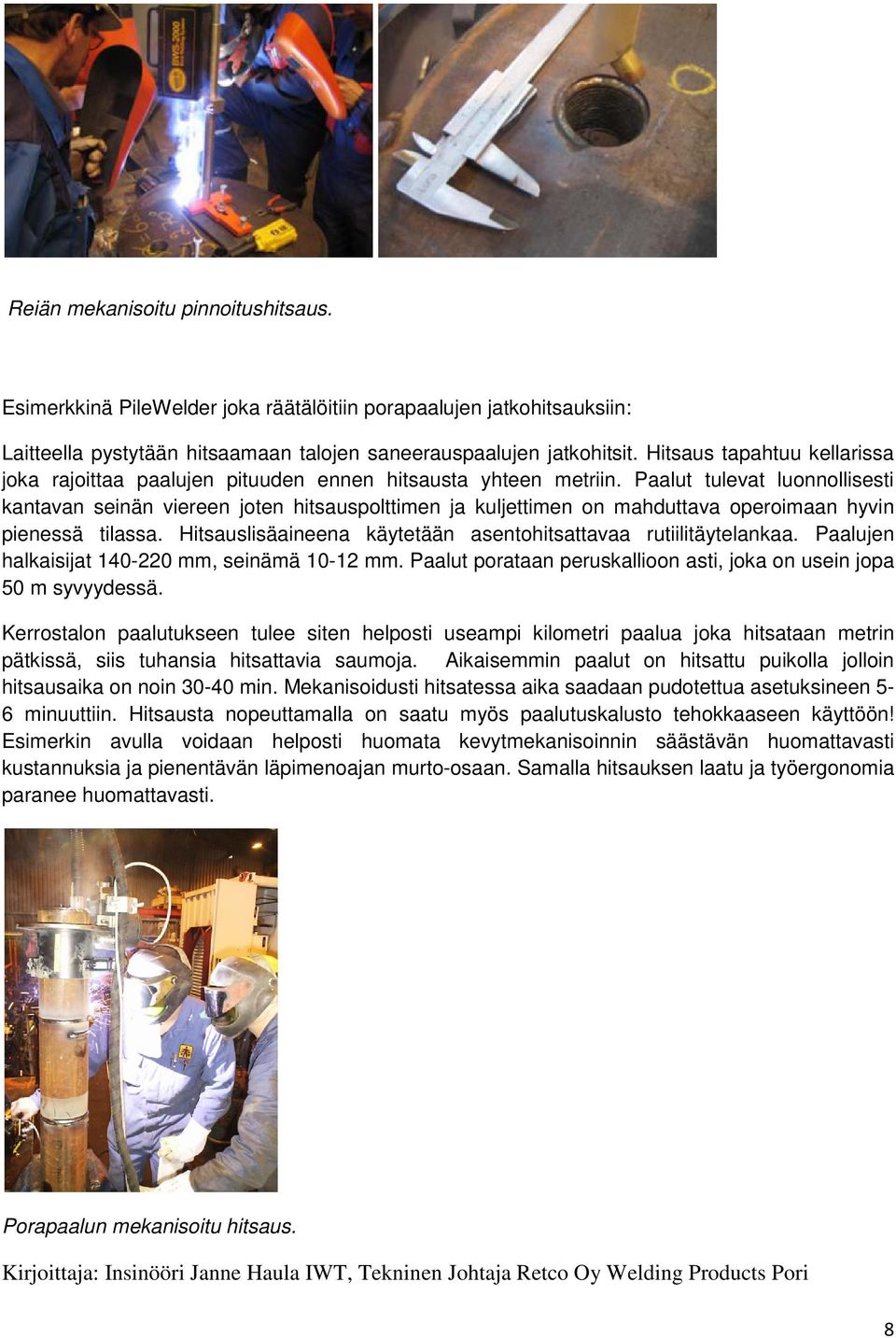 Paalut tulevat luonnollisesti kantavan seinän viereen joten hitsauspolttimen ja kuljettimen on mahduttava operoimaan hyvin pienessä tilassa.