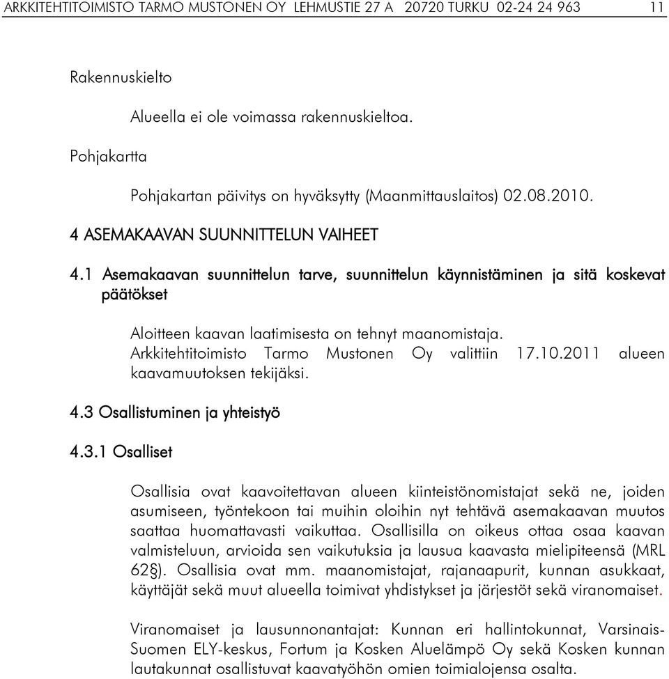 1 Asemakaavan suunnittelun tarve, suunnittelun käynnistäminen ja sitä koskevat päätökset Aloitteen kaavan laatimisesta on tehnyt maanomistaja. Arkkitehtitoimisto Tarmo Mustonen Oy valittiin 17.10.