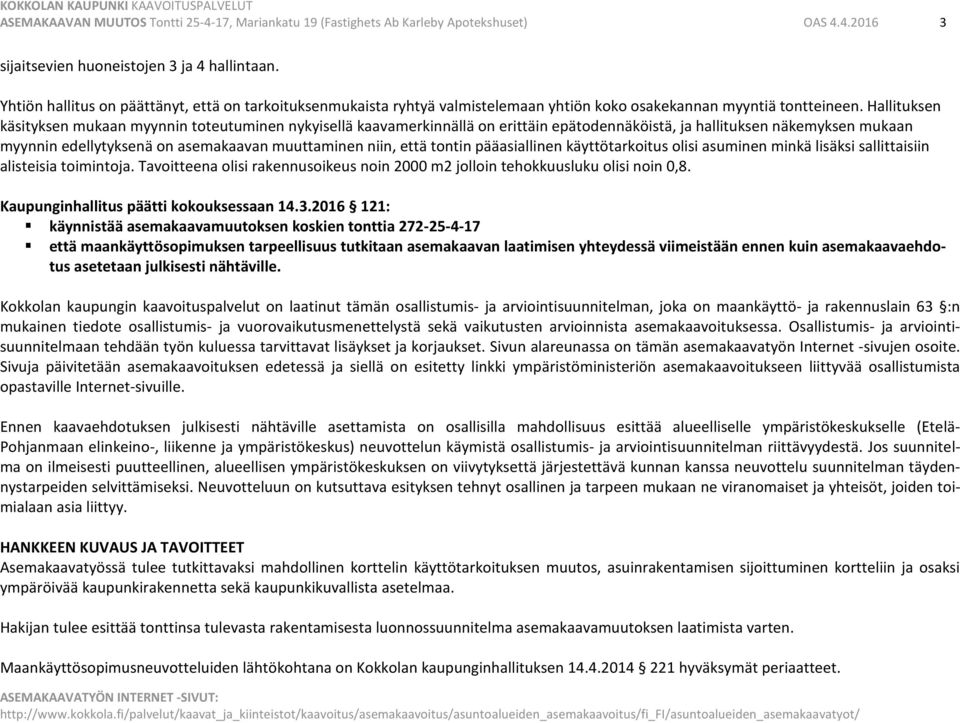 Hallituksen käsityksen mukaan myynnin toteutuminen nykyisellä kaavamerkinnällä on erittäin epätodennäköistä, ja hallituksen näkemyksen mukaan myynnin edellytyksenä on asemakaavan muuttaminen niin,