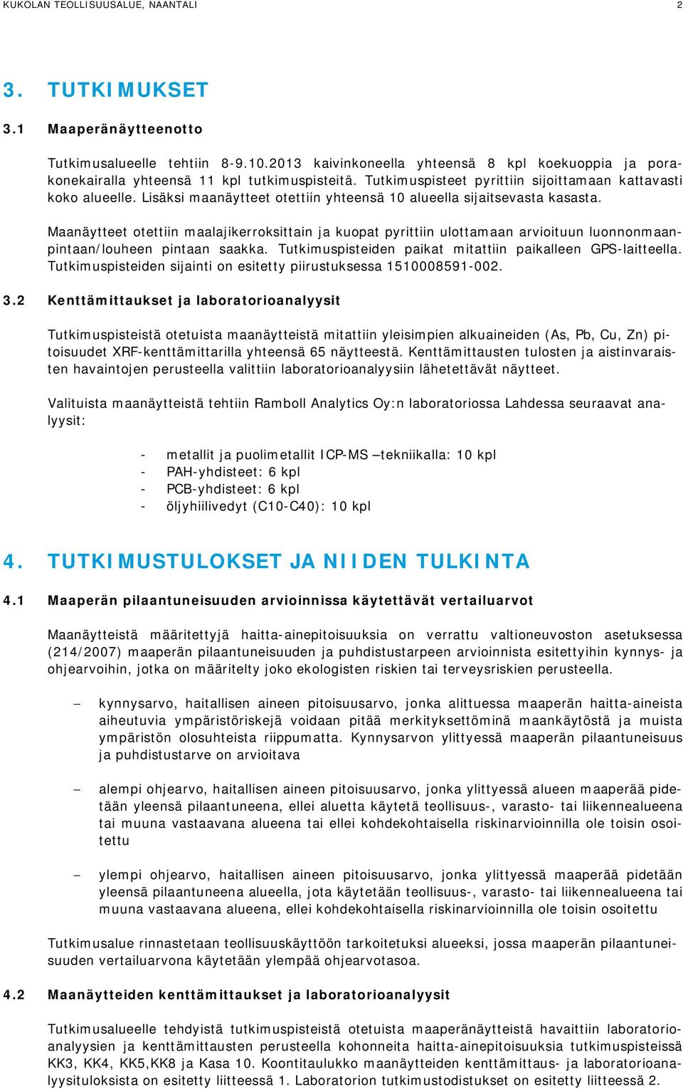 Lisäksi maanäytteet otettiin yhteensä 10 alueella sijaitsevasta kasasta. Maanäytteet otettiin maalajikerroksittain ja kuopat pyrittiin ulottamaan arvioituun luonnonmaanpintaan/louheen pintaan saakka.