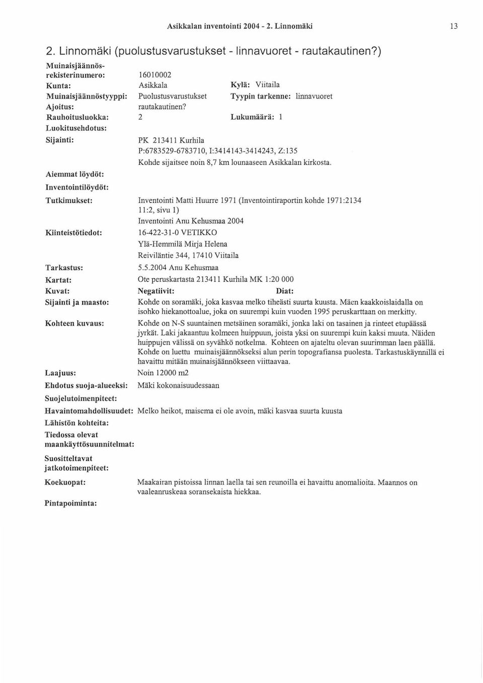 Aiemmat löydöt: Inventointilöydöt: rautakautinen? 2 Lukumäärä: 1 PK 21 3411 Kurhila P:6783529-6783710, 1:3414143-3414243, Z: 135 Kohde sijaitsee noin 8,7 km lounaaseen Asikkalan kirkosta.