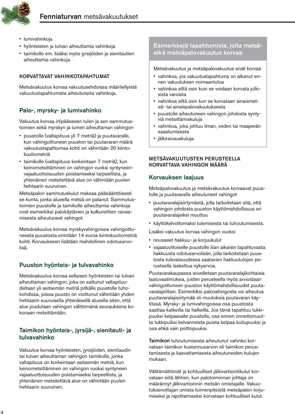 Palo-, myrsky- ja lumivahinko Vakuutus korvaa irtipäässeen tulen ja sen sammutustoimien sekä myrskyn ja lumen aiheuttaman vahingon puustolle (valtapituus yli 7 metriä) ja puutavaralle, kun