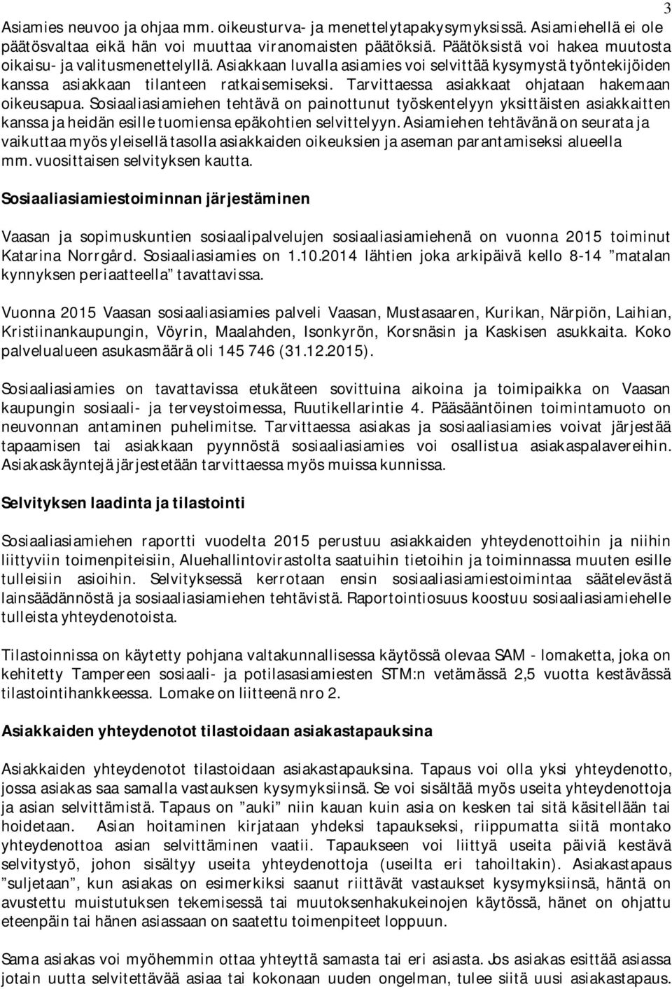 Tarvittaessa asiakkaat ohjataan hakemaan oikeusapua. Sosiaaliasiamiehen tehtävä on painottunut työskentelyyn yksittäisten asiakkaitten kanssa ja heidän esille tuomiensa epäkohtien selvittelyyn.