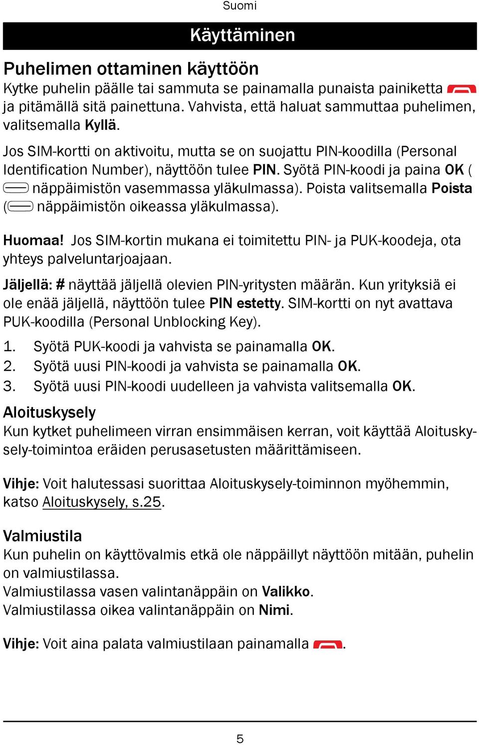 Poista valitsemalla Poista ( näppäimistön oikeassa yläkulmassa). Huomaa! Jos SIM-kortin mukana ei toimitettu PIN- ja PUK-koodeja, ota yhteys palveluntarjoajaan.