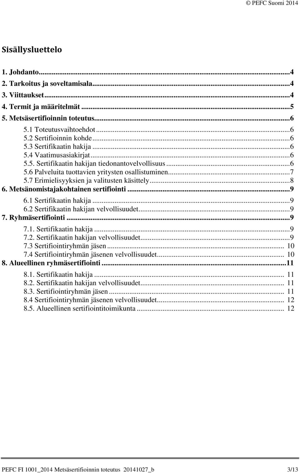 7 Erimielisyyksien ja valitusten käsittely... 8 6. Metsänomistajakohtainen sertifiointi... 9 6.1 Sertifikaatin hakija... 9 6.2 Sertifikaatin hakijan velvollisuudet... 9 7. Ryhmäsertifiointi... 9 7.1. Sertifikaatin hakija... 9 7.2. Sertifikaatin hakijan velvollisuudet... 9 7.3 Sertifiointiryhmän jäsen.