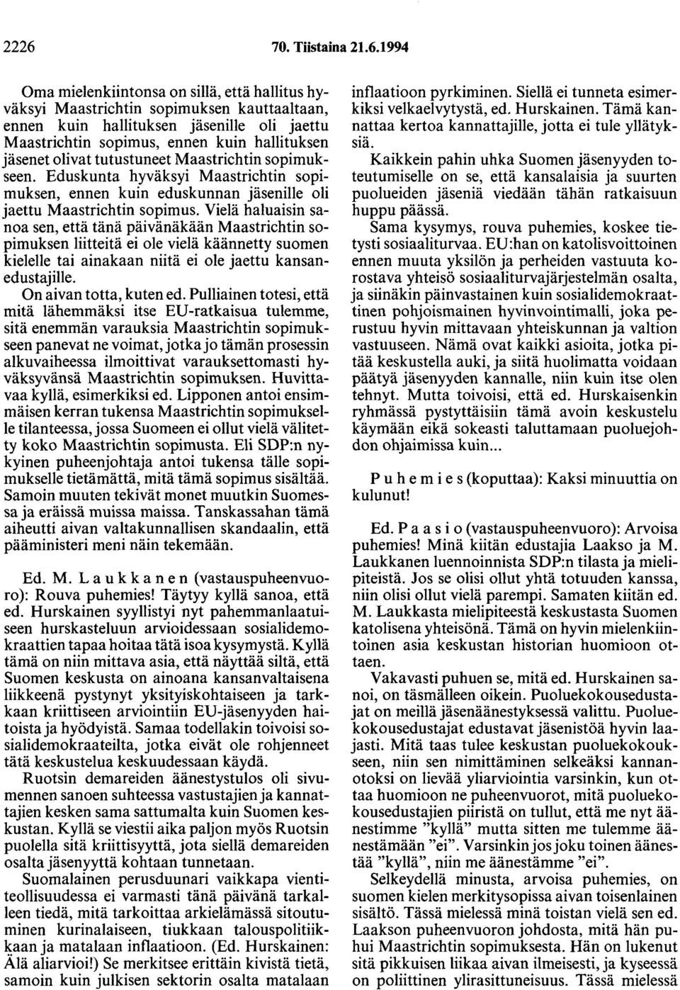 Vielä haluaisin sanoa sen, että tänä päivänäkään Maastrichtin sopimuksen liitteitä ei ole vielä käännetty suomen kielelle tai ainakaan niitä ei ole jaettu kansanedustajille. On aivan totta, kuten ed.