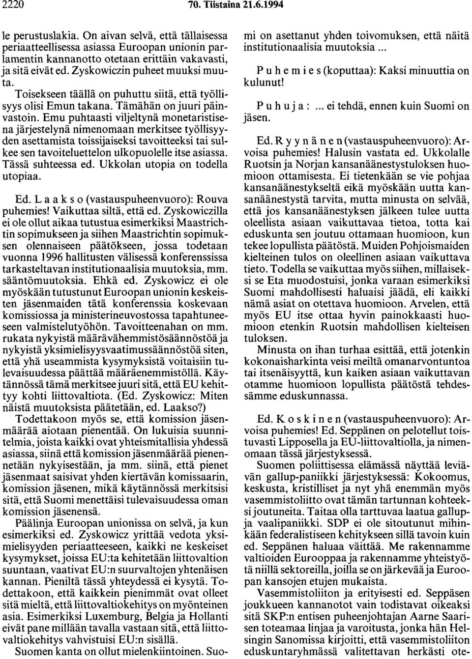 Emu puhtaasti viljeltynä monetaristisena järjestelynä nimenomaan merkitsee työllisyyden asettamista toissijaiseksi tavoitteeksi tai sulkee sen tavoiteluettelon ulkopuolelle itse asiassa.