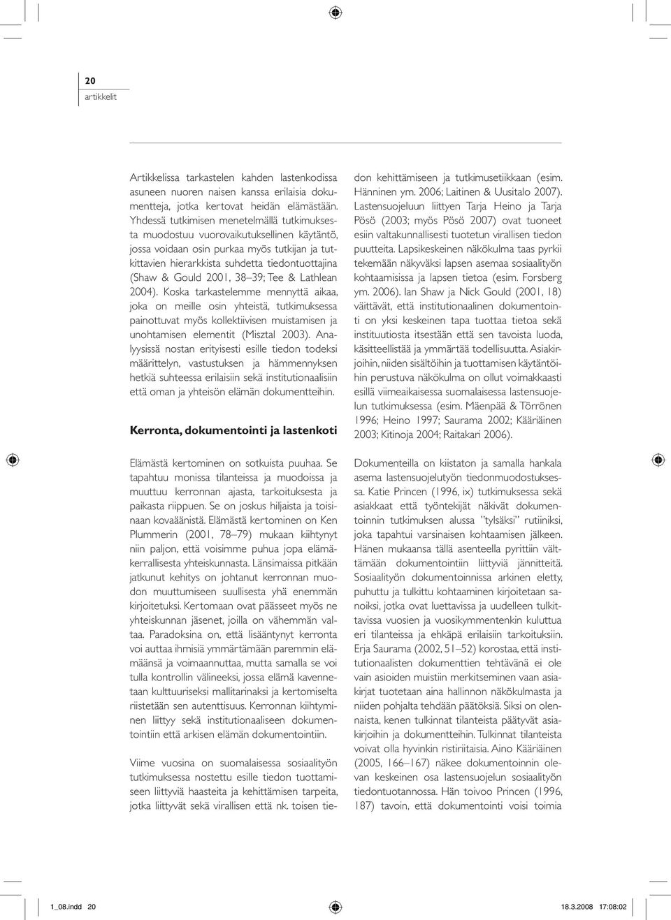 2001, 38 39; Tee & Lathlean 2004). Koska tarkastelemme mennyttä aikaa, joka on meille osin yhteistä, tutkimuksessa painottuvat myös kollektiivisen muistamisen ja unohtamisen elementit (Misztal 2003).
