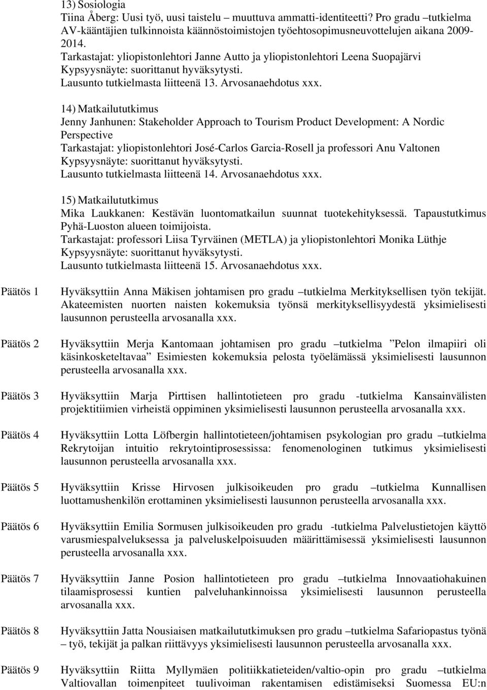 14) Matkailututkimus Jenny Janhunen: Stakeholder Approach to Tourism Product Development: A Nordic Perspective Tarkastajat: yliopistonlehtori José-Carlos Garcia-Rosell ja professori Anu Valtonen