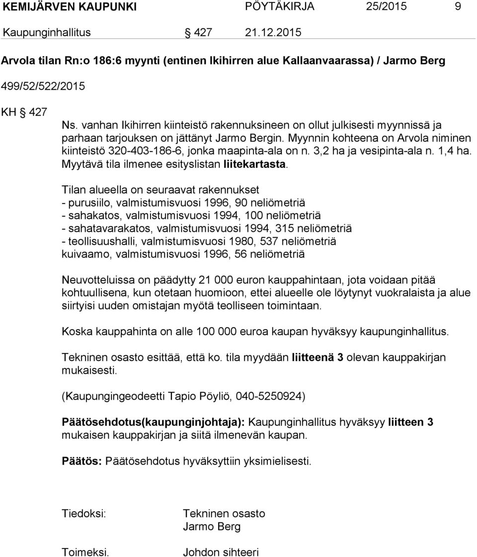 Myynnin kohteena on Arvola niminen kiinteistö 320-403-186-6, jonka maapinta-ala on n. 3,2 ha ja vesipinta-ala n. 1,4 ha. Myytävä tila ilmenee esityslistan liitekartasta.