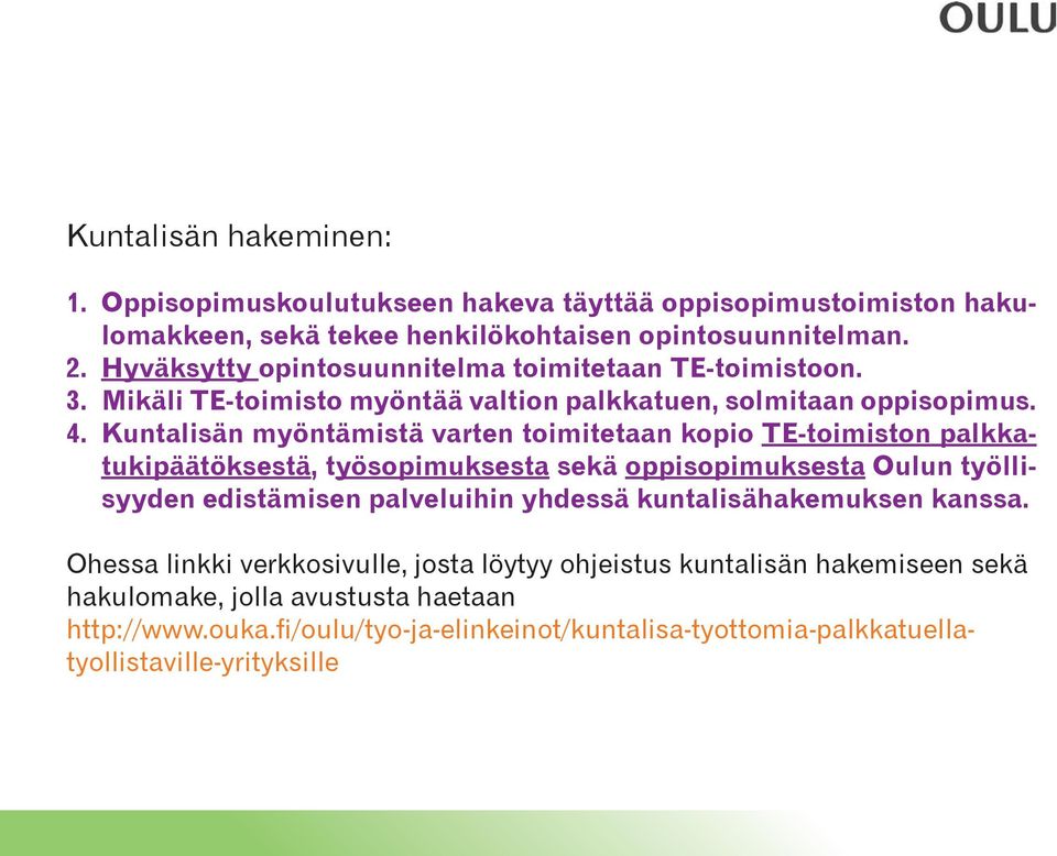 Kuntalisän myöntämistä varten toimitetaan kopio TE-toimiston palkkatukipäätöksestä, Oppisopimuskoulutukseen työsopimuksesta hakeva sekä täyttää oppisopimuksesta oppisopimustoimiston Oulun työlli-