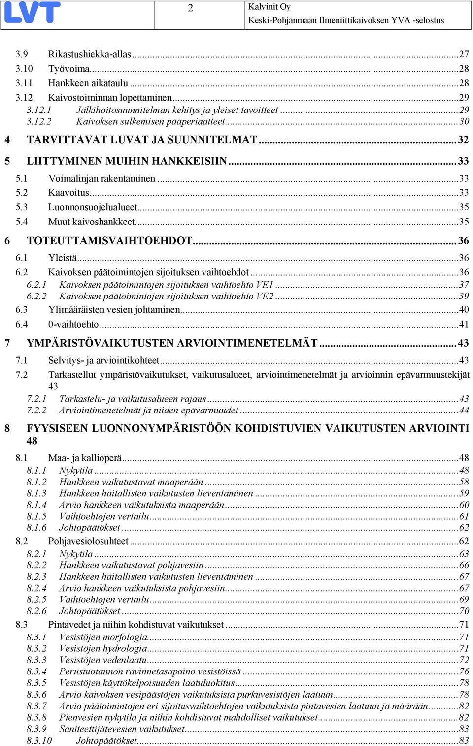 ..35 5.4 Muut kaivoshankkeet...35 6 TOTEUTTAMISVAIHTOEHDOT...36 6.1 Yleistä...36 6.2 Kaivoksen päätoimintojen sijoituksen vaihtoehdot...36 6.2.1 6.2.2 Kaivoksen päätoimintojen sijoituksen vaihtoehto VE1.